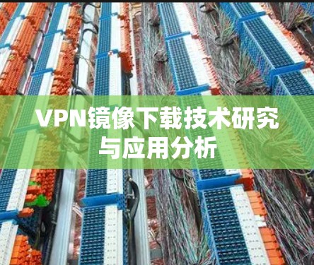VPN镜像下载技术研究与应用分析