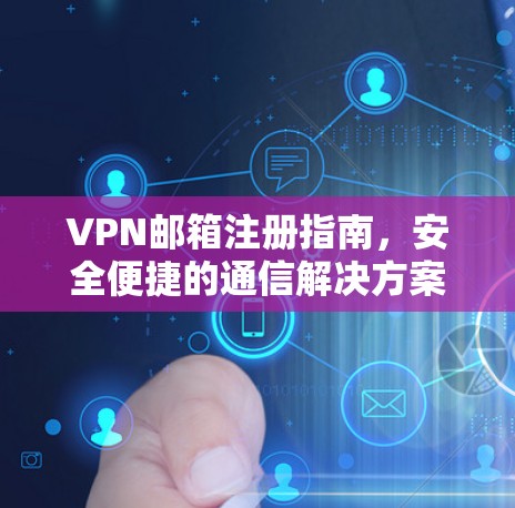 VPN邮箱注册指南，安全便捷的通信解决方案