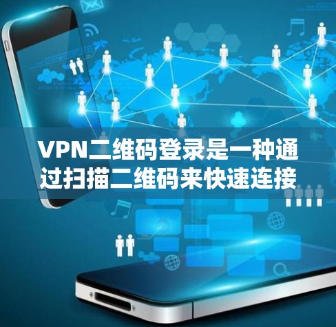 VPN二维码登录是一种通过扫描二维码来快速连接到VPN服务的方式，通常用于企业或个人用户的便捷登录。以下是使用VPN二维码登录的步骤和注意事项
