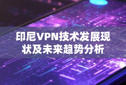 印尼VPN技术发展现状及未来趋势分析