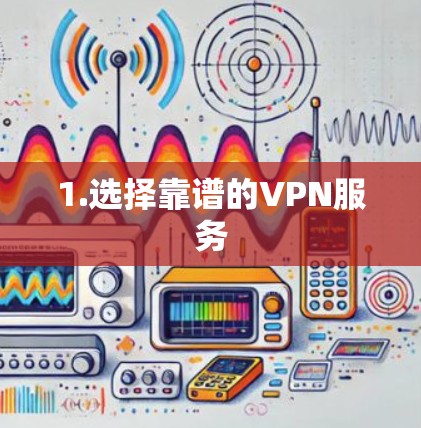 1.选择靠谱的VPN服务