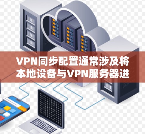 VPN同步配置通常涉及将本地设备与VPN服务器进行连接，以确保数据和配置能够正确同步。以下是一些常见的VPN同步配置步骤和注意事项