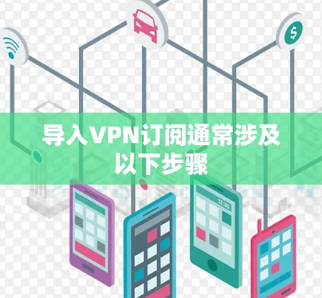 导入VPN订阅通常涉及以下步骤