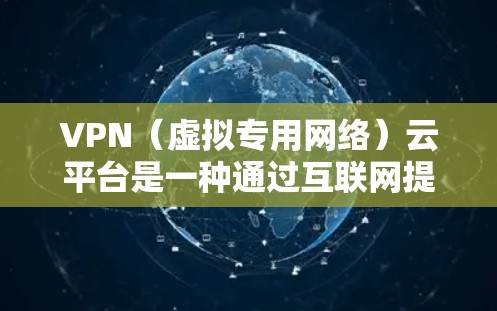 VPN（虚拟专用网络）云平台是一种通过互联网提供安全、可靠的网络连接服务的解决方案，主要用于为用户提供访问远程网络资源的安全通道。以下是一些常见的VPN云平台提供商和相关信息