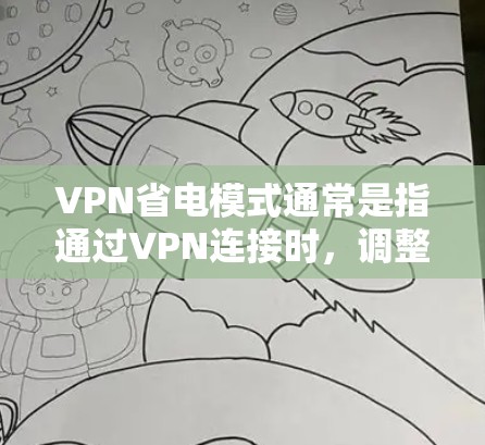 VPN省电模式通常是指通过VPN连接时，调整设备或应用程序的设置以减少对电池或电源的消耗。具体实现方式可能因VPN应用程序而异，以下是一些常见的方法和建议