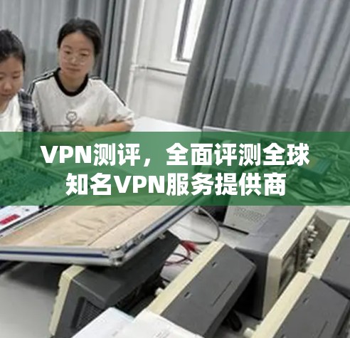 VPN测评，全面评测全球知名VPN服务提供商