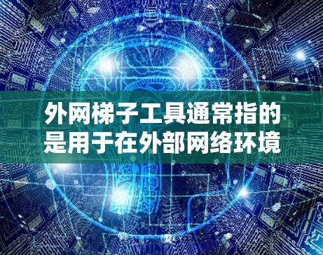 外网梯子工具通常指的是用于在外部网络环境中进行数据传输、网络调试或防火墙规则配置的一些工具。这些工具可以帮助用户在特定的网络限制下实现数据的传输和处理。以下是一些常用的外网梯子工具及其作用
