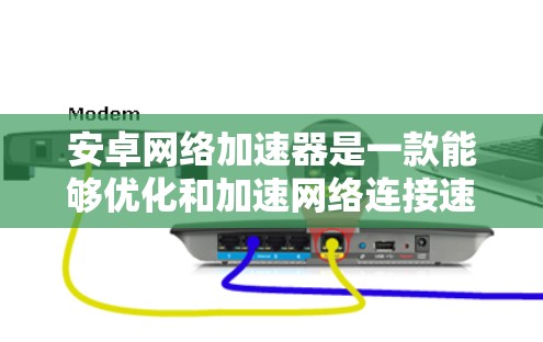 安卓网络加速器是一款能够优化和加速网络连接速度的应用程序，尤其在移动网络环境下表现尤为突出。以下是关于安卓网络加速器的详细分析和推荐