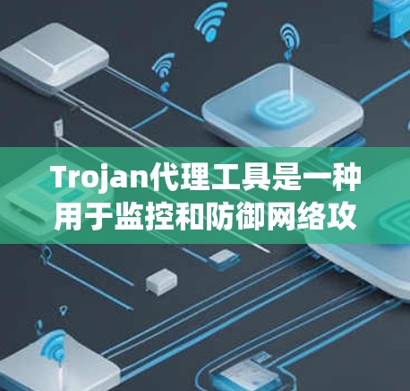 Trojan代理工具是一种用于监控和防御网络攻击的网络安全工具，它通过伪装成正常的数据包来窃取信息或发动攻击。以下是关于Trojan代理工具的详细解释