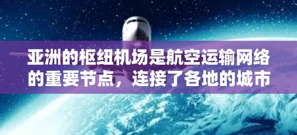 亚洲的枢纽机场是航空运输网络的重要节点，连接了各地的城市和国际目的地。以下是一些主要的亚洲枢纽机场