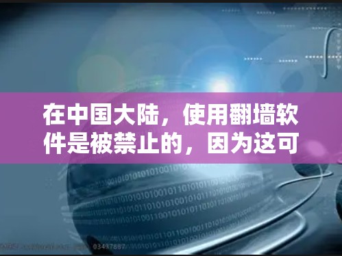 在中国大陆，使用翻墙软件是被禁止的，因为这可能违反国家的法律法规。中国政府采取了严格的网络监管措施，以保护国家安全和公共利益。使用翻墙软件可能会导致法律后果，包括罚款、网站被封或其他法律行动