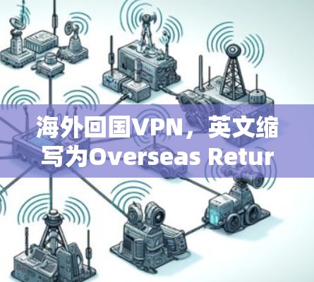 海外回国VPN，英文缩写为Overseas Return VPN，通常指的是用于在国外访问中国内地网络的服务。以下是对海外回国VPN的详细解释