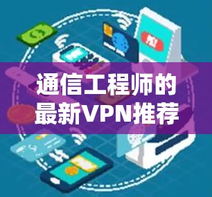 通信工程师的最新VPN推荐，保障数据安全与网络稳定