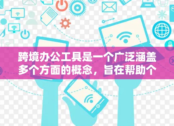 跨境办公工具是一个广泛涵盖多个方面的概念，旨在帮助个人和团队在全球化环境中高效办公。以下是对跨境办公工具的详细分类和总结