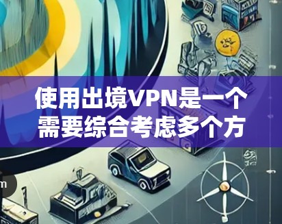 使用出境VPN是一个需要综合考虑多个方面的决定。以下是对使用出境VPN的关键点的总结