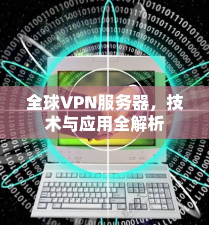 全球VPN服务器，技术与应用全解析
