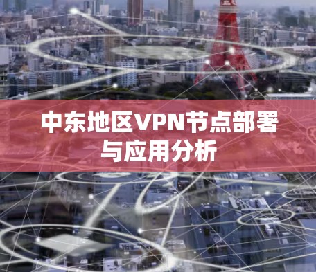 中东地区VPN节点部署与应用分析