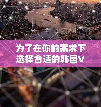 为了在你的需求下选择合适的韩国VPN客户端，以下是一步步的指南