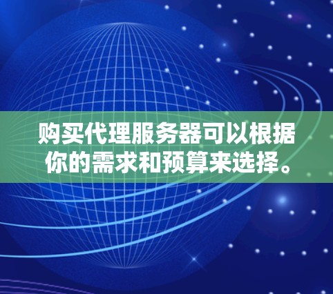 购买代理服务器可以根据你的需求和预算来选择。以下是一些常见的代理服务器类型和购买建议