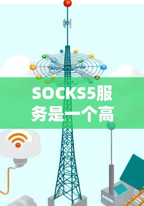 SOCKS5服务是一个高级的代理协议，提供了比SOCKS4更多的功能和更强的安全性。以下是关于SOCKS5服务的详细总结