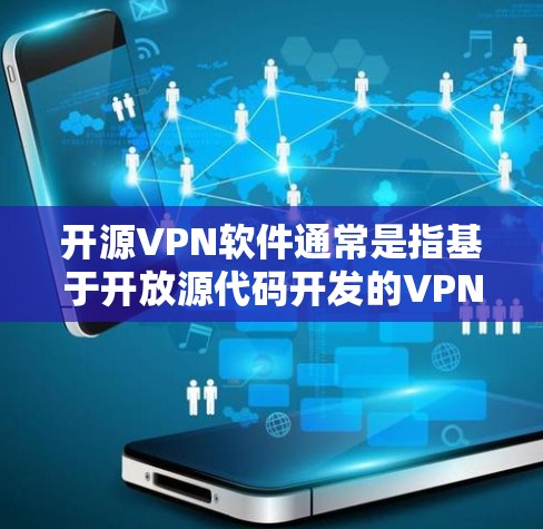 开源VPN软件通常是指基于开放源代码开发的VPN解决方案，这些软件通常具有高度的可定制性和透明度。以下是一些常见的开源VPN软件和工具