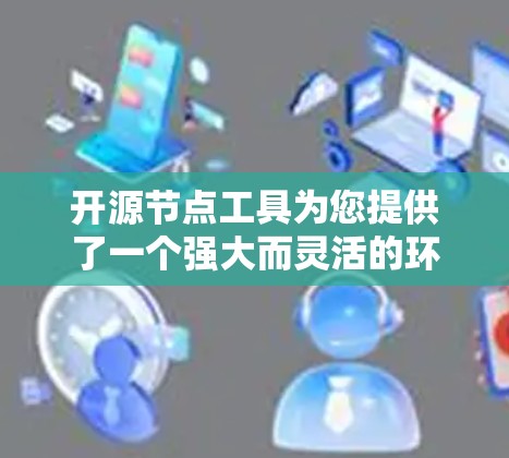 开源节点工具为您提供了一个强大而灵活的环境，能够支持多种应用程序的部署和管理。以下是使用这些工具的分步指南