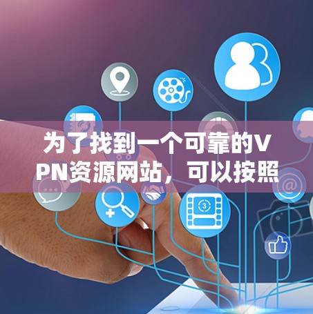 为了找到一个可靠的VPN资源网站，可以按照以下步骤进行