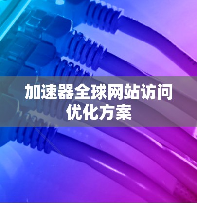 加速器全球网站访问优化方案