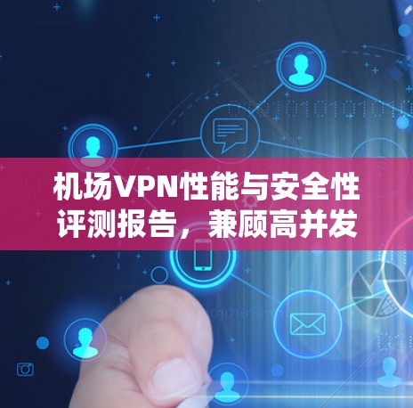 机场VPN性能与安全性评测报告，兼顾高并发与大规模用户场景