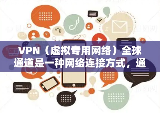 VPN（虚拟专用网络）全球通道是一种网络连接方式，通过VPN技术，为用户提供一个安全、匿名的网络通道，能够访问互联网时保护隐私，避免被追踪或监控
