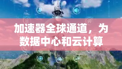 加速器全球通道，为数据中心和云计算服务的性能加速