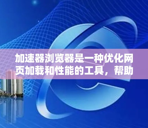 加速器浏览器是一种优化网页加载和性能的工具，帮助用户在不佳网络环境下更快地浏览网页。以下是使用加速器浏览器的分步指南