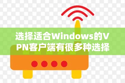 选择适合Windows的VPN客户端有很多种选择，以下是一些常用的VPN客户端