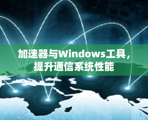 加速器与Windows工具，提升通信系统性能