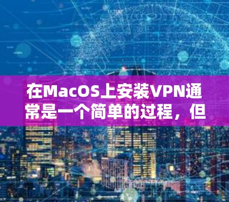 在MacOS上安装VPN通常是一个简单的过程，但具体步骤可能因VPN服务提供商而异。以下是一个普遍适用的安装指南，假设您选择了NordVPN作为示例