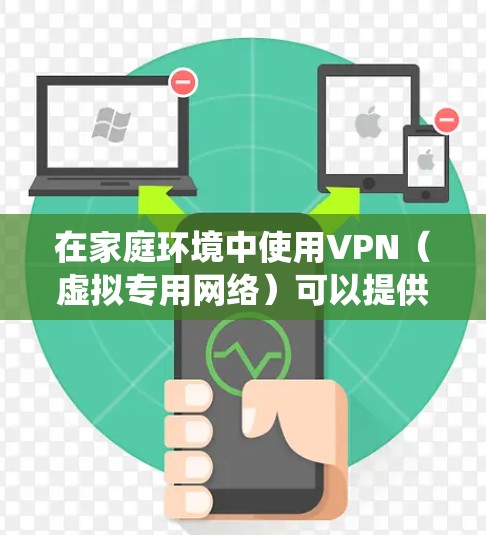 在家庭环境中使用VPN（虚拟专用网络）可以提供多种好处，包括保护隐私、安全访问内部网络资源、绕过地理限制等。以下是关于家庭VPN连接的详细指南