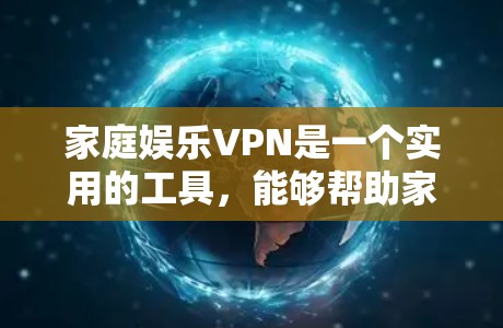 家庭娱乐VPN是一个实用的工具，能够帮助家庭成员访问更多的内容和服务。以下是关于如何选择和设置家庭娱乐VPN的一些建议