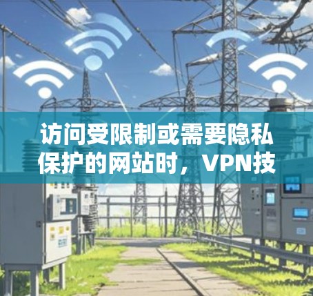 访问受限制或需要隐私保护的网站时，VPN技术是一个有效的解决方案。以下是根据您的需求整理的VPN网站访问指南
