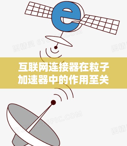 互联网连接器在粒子加速器中的作用至关重要，它负责将加速的粒子安全且高效地从一个区域传输到另一个区域。以下是对其工作原理和技术的详细总结