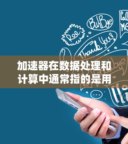 加速器在数据处理和计算中通常指的是用于加速数据处理任务的组件或系统。具体到加速器办公数据连接，可能涉及以下几种含义