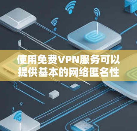 使用免费VPN服务可以提供基本的网络匿名性和隐私保护，但需要注意以下几点