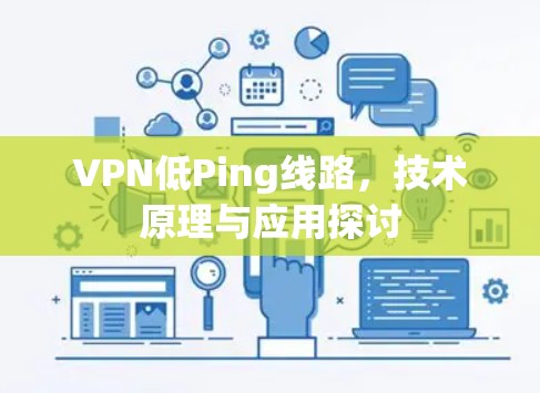 VPN低Ping线路，技术原理与应用探讨