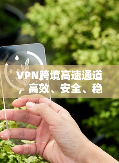 VPN跨境高速通道，高效、安全、稳定