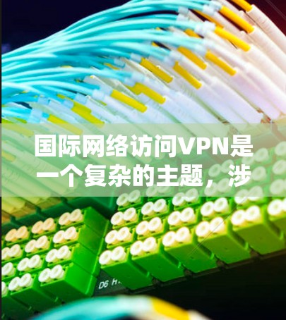国际网络访问VPN是一个复杂的主题，涉及技术、法律和安全等多个方面。以下是对该主题的详细分析