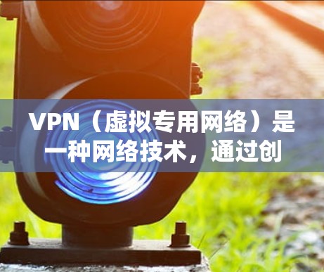 VPN（虚拟专用网络）是一种网络技术，通过创建加密的安全通道，使用户能够安全地访问远程网络资源。以下是一些确保VPN网络访问稳定性的关键因素和建议