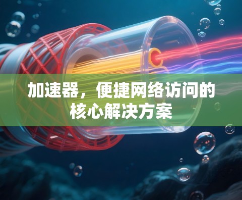 加速器，便捷网络访问的核心解决方案