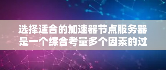 选择适合的加速器节点服务器是一个综合考量多个因素的过程。以下是根据您的需求整理的步骤和建议