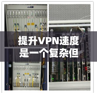 提升VPN速度是一个复杂但可行的过程，涉及多个方面的优化。以下是一些关键步骤和建议，帮助您实现更高的VPN速度