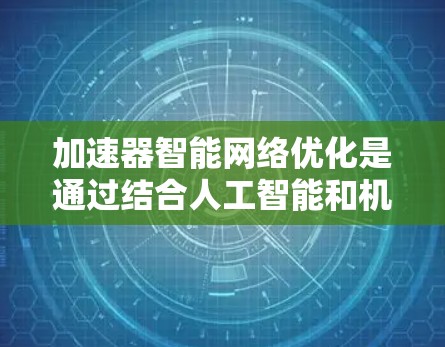 加速器智能网络优化是通过结合人工智能和机器学习技术来提升网络性能的综合方法。以下是对这一主题的详细总结