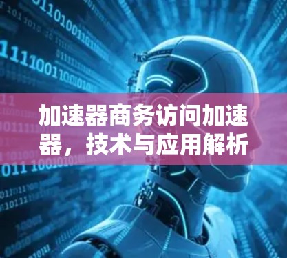 加速器商务访问加速器，技术与应用解析